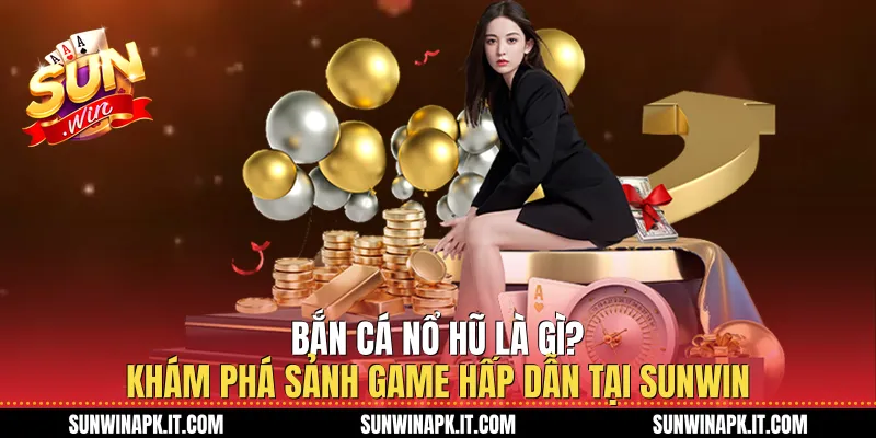 Bắn Cá Nổ Hũ Là Gì