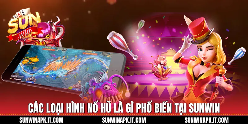 Các loại hình nổ hũ là gì phổ biến tại Sunwin