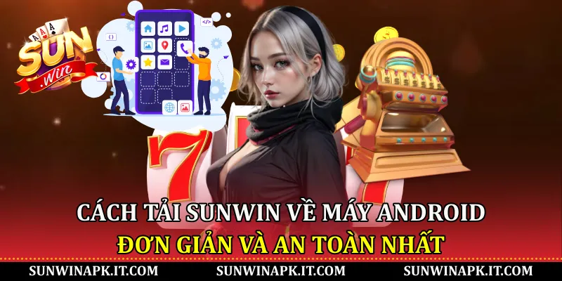 Cách tải Sunwin về máy Android đơn giản và an toàn nhất