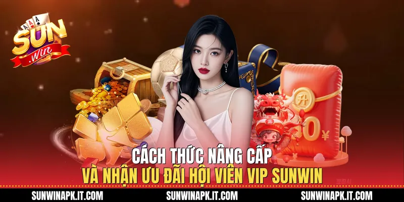 Cách thức nâng cấp và nhận Ưu đãi hội viên Vip Sunwin
