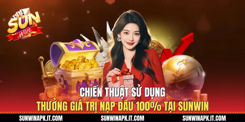 Chiến thuật sử dụng Thưởng giá trị nạp đầu 100% tại Sunwin