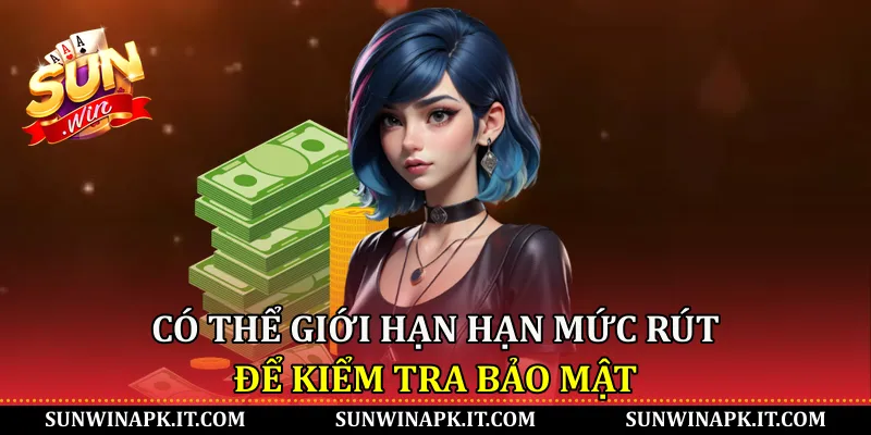 Có thể giới hạn hạn mức rút để kiểm tra bảo mật