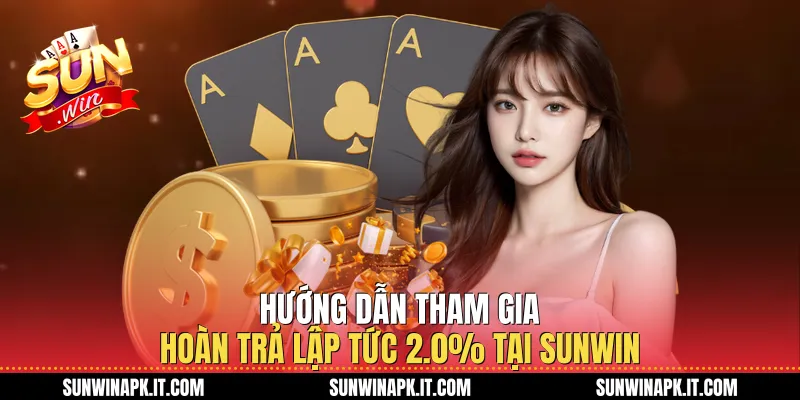 Hướng dẫn tham gia Hoàn trả lập tức 2.0% tại Sunwin