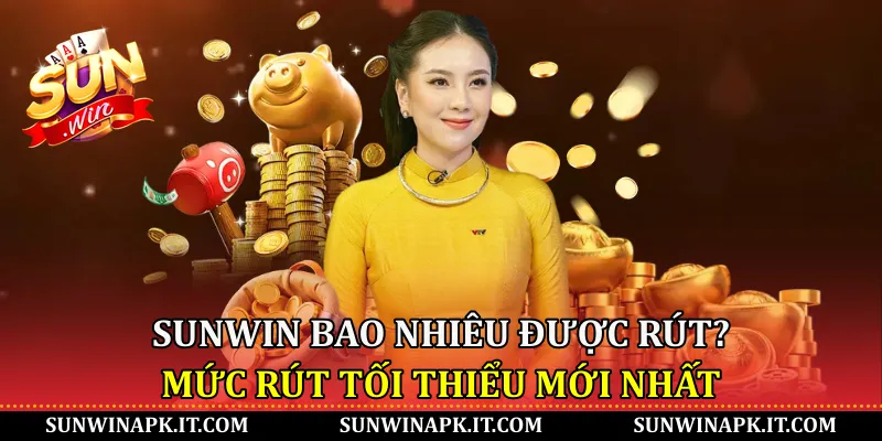 Sunwin bao nhiêu được rút? Mức rút tối thiểu mới nhất