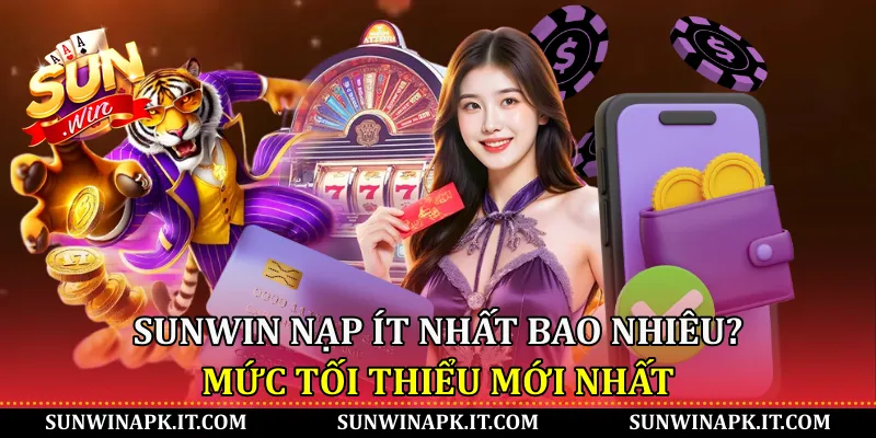 Sunwin nạp ít nhất bao nhiêu? Mức tối thiểu mới nhất