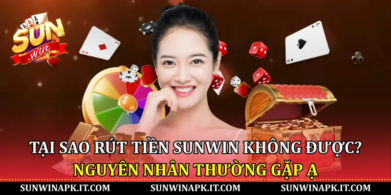 Tại sao rút tiền Sunwin không được? Nguyên nhân thường gặp ạ