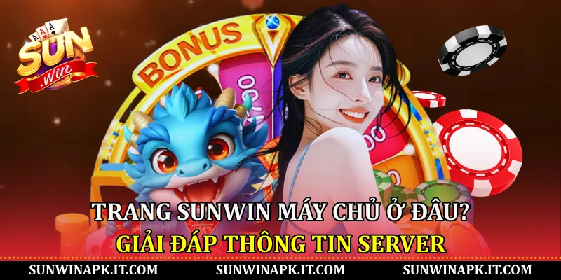 Trang Sunwin máy chủ ở đâu? Giải đáp thông tin server