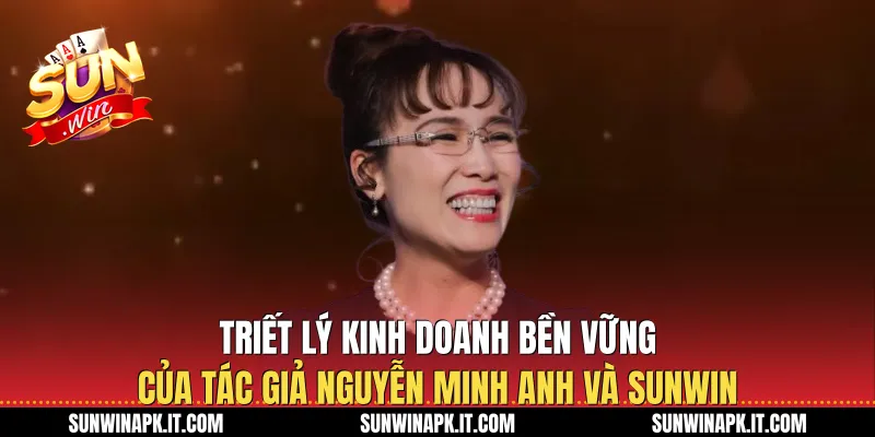 Triết lý kinh doanh bền vững của Tác giả Nguyễn Minh Anh và Sunwin