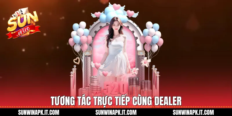 Tương tác trực tiếp cùng Dealer