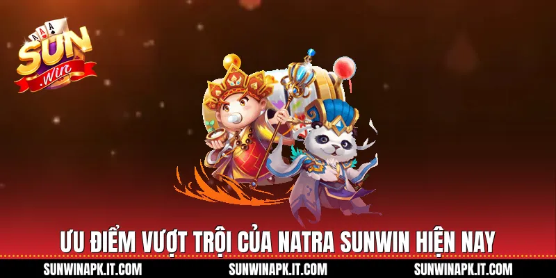 Ưu điểm vượt trội của Natra Sunwin hiện nay